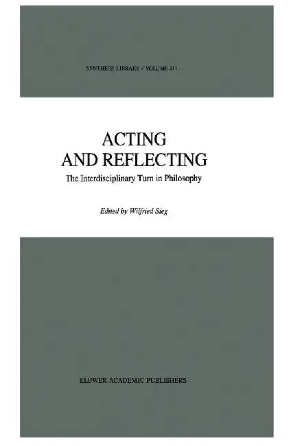 Acting and Reflecting: The Interdisciplinary Turn in Philosophy by Wilfried Sieg