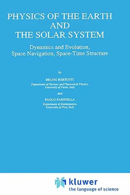 Physics of the Earth and the Solar System: Dynamics and Evolution, Space Navigation, Space-Time Structure by B. Bertotti