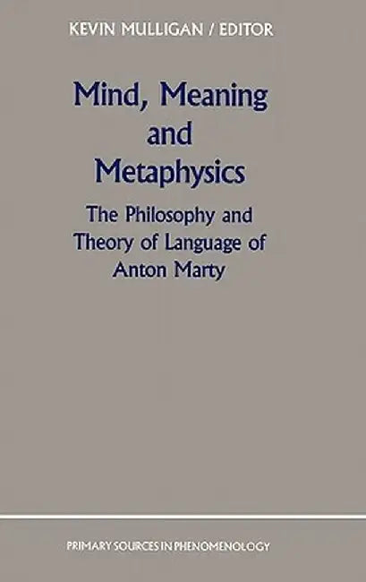Mind, Meaning and Metaphysics: The Philosophy and Theory of Language of Anton Marty by K. Mulligan