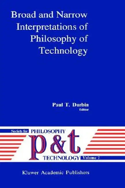 Broad and Narrow Interpretations of Philosophy of Technology: Broad and Narrow Interpretations by P. T. Durbin