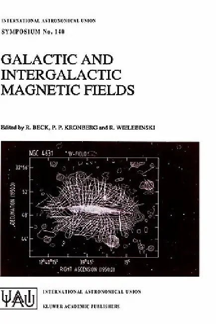 Galactic and Intergalactic Magnetic Fields: Proceedings of the 140th Symposium of the International Astronomical Union Held in Heidelberg, F.R.G., Jun by R. Beck, P. P. Kronberg, R. Wielebinski