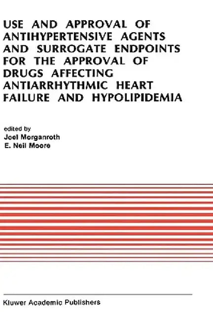 Use and Approval of Antihypertensive Agents and Surrogate Endpoints for the Approval of Drugs Affecting Antiarrhythmic Heart Failure and Hypolipidemia by J. Morganroth