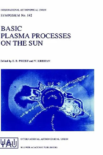 Basic Plasma Processes on the Sun: Proceedings of the 142th Symposium of the International Astronomical Union Held in Bangalore, India, December 1-5, by E. R. Priest, Vinod Krishan