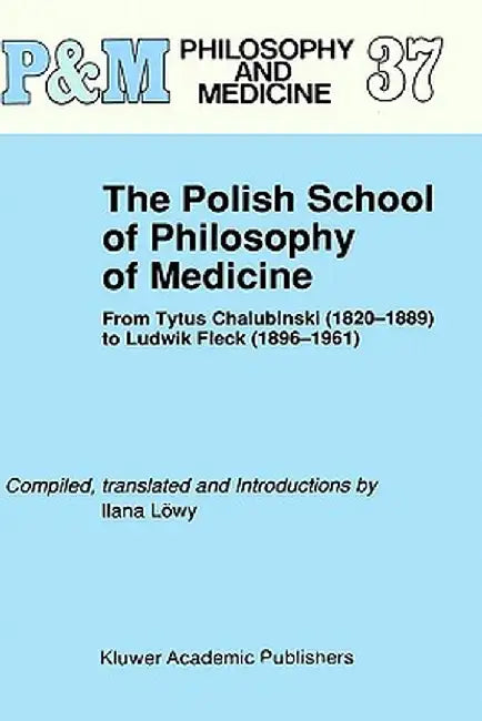 The Polish School of Philosophy of Medicine: From Tytus Chalubinski (1820-1889) to Ludwik Fleck (1896-1961) by Ilana Löwy