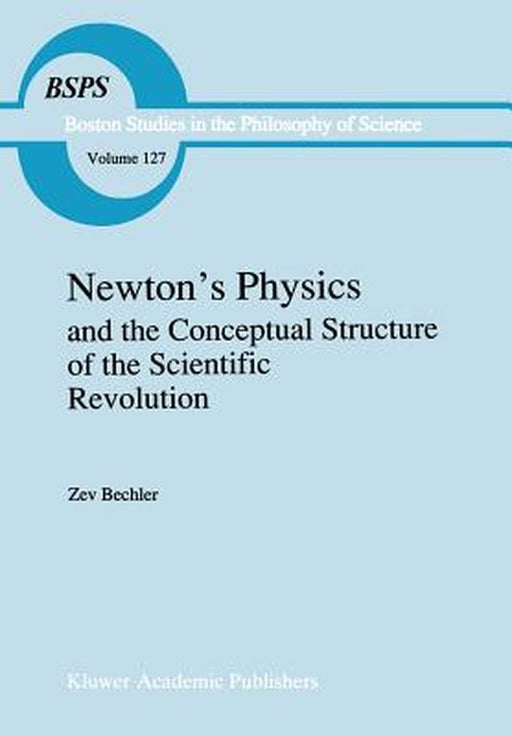 Newton's Physics and the Conceptual Structure of the Scientific Revolution by Z. Bechler