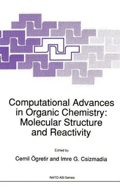 Computational Advances in Organic Chemistry: Molecular Structure and Reactivity by Cemil Ögretir