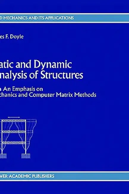 Static and Dynamic Analysis of Structures: With an Emphasis on Mechanics and Computer Matrix Methods by J. F. Doyle