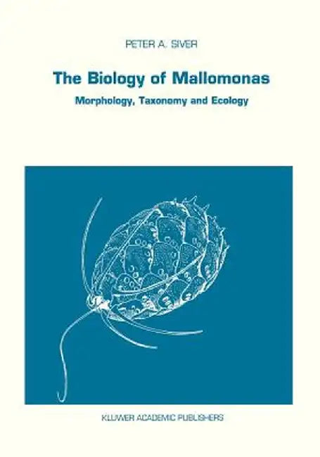 The Biology of Mallomonas: Morphology, Taxonomy and Ecology by P. A. Siver