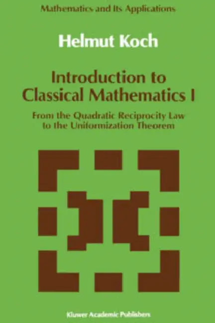 Introduction to Classical Mathematics I: From the Quadratic Reciprocity Law to the Uniformization Theorem by Helmut Koch