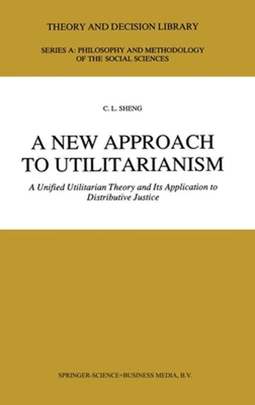 A New Approach to Utilitarianism: A Unified Utilitarian Theory and Its Application to Distributive Justice by Ch'ing-Lai Sheng