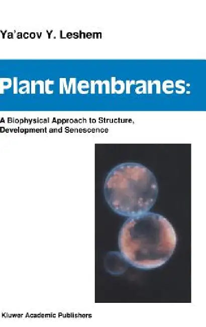 Plant Membranes: A Biophysical Approach to Structure, Development and Senescence by Y. y. Leshem