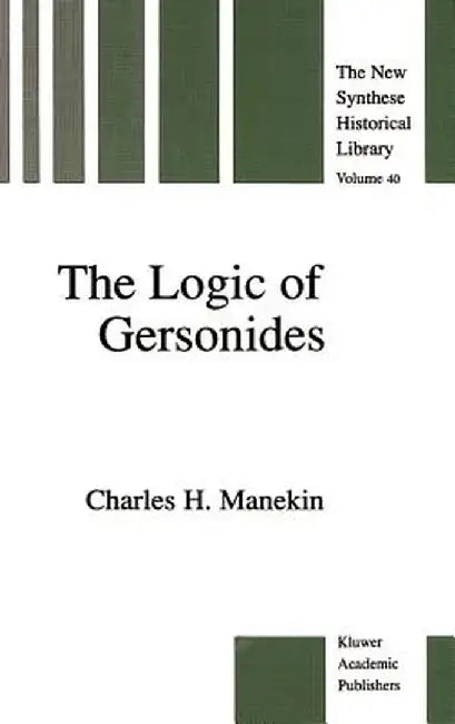 The Logic of Gersonides: A Translation of Sefer Ha-Heqqesh Ha-Yashar (the Book of the Correct Syllogism) of Rabbi Levi Ben Gershom with Introdu by Charles H. Manekin
