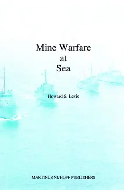 Mine Warfare at Sea by Howard S. Levie