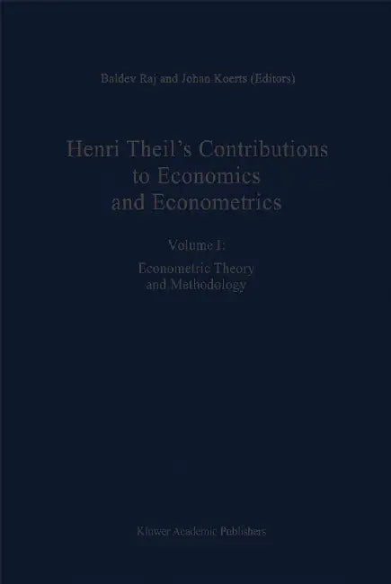Henri Theil's Contributions to Economics and Econometrics: Econometric Theory and Methodology by B. Raj