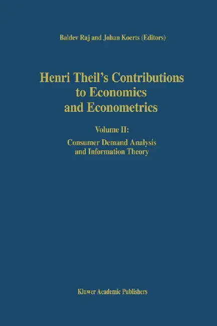 Henri Theil's Contributions to Economics and Econometrics: Volume II: Consumer Demand Analysis and Information Theory by B. Raj
