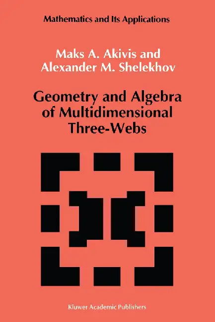 Geometry and Algebra of Multidimensional Three-Webs by M. Akivis