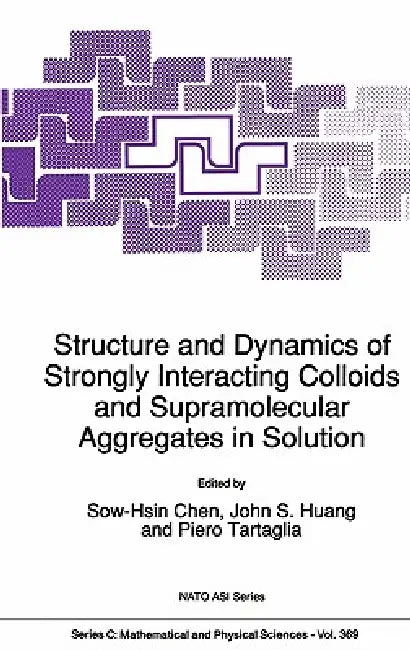 Structure and Dynamics of Strongly Interacting Colloids and Supramolecular Aggregates in Solution by Sow-Hsin Chen, John S. Huang, Piero Tartaglia
