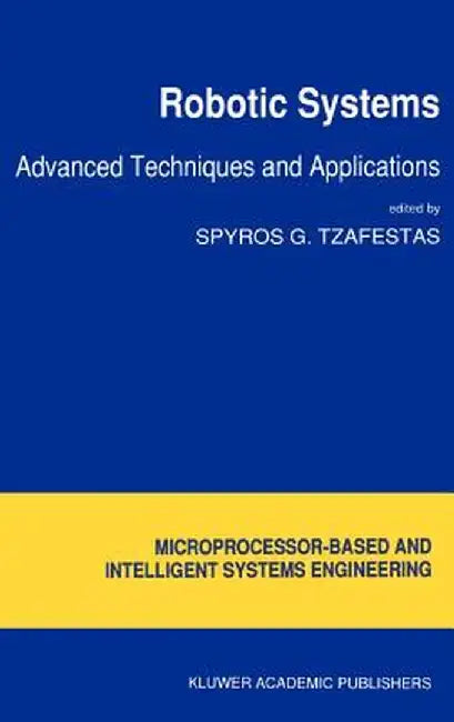 Robotic Systems: Advanced Techniques and Applications by S. G. Tzafestas