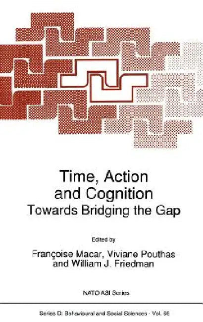 Time, Action and Cognition: Towards Bridging the Gap by Françoise Macar, V. Pouthas, William J. Friedman