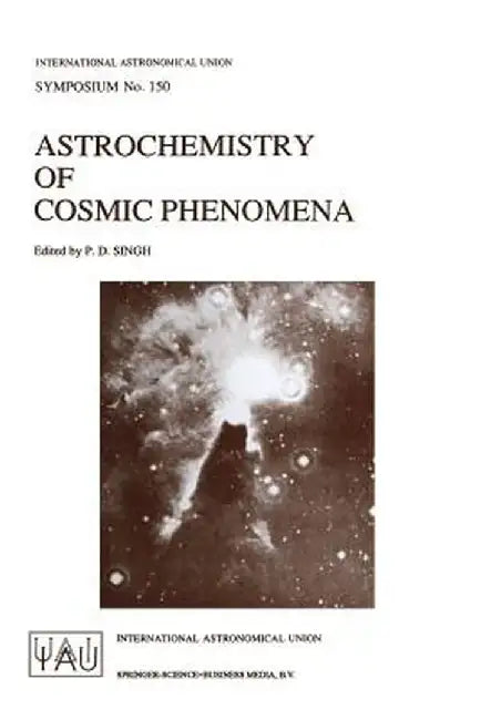 Astrochemistry of Cosmic Phenomena: Proceedings of the 150th Symposium of the International Astronomical Union, Held at Campos Do Jordão, São Paulo, B by P. D. Singh