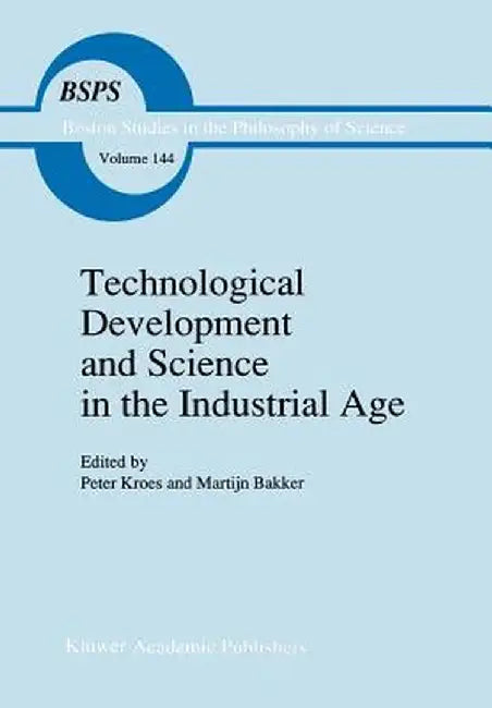 Technological Development and Science in the Industrial Age: New Perspectives on the Science-Technology Relationship by P. Kroes