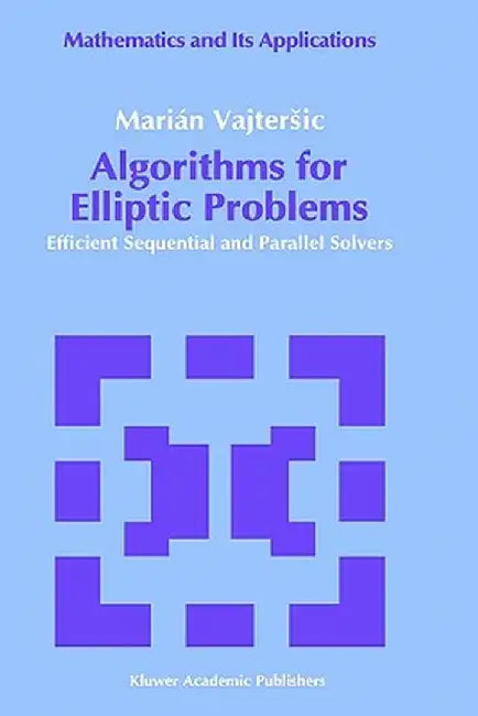 Algorithms for Elliptic Problems: Efficient Sequential and Parallel Solvers by Marián Vajtersic