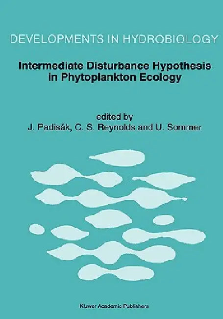 Intermediate Disturbance Hypothesis in Phytoplankton Ecology: Proceedings of the 8th Workshop of the International Association of Phytoplankton Taxono by Judit Padisák, Colin S. Reynolds, U. Sommer