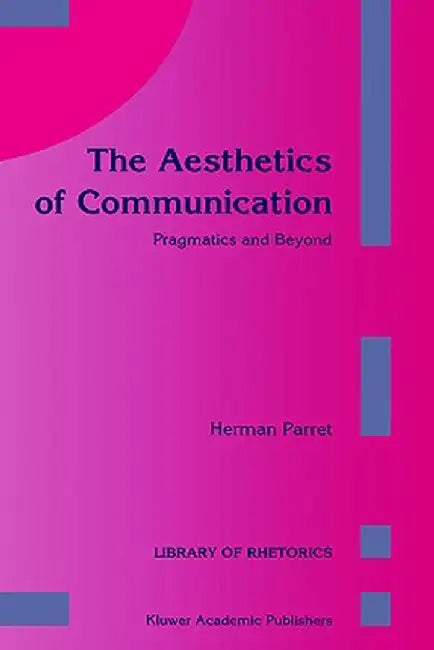 The Aesthetics of Communication: Pragmatics and Beyond by H. Parret