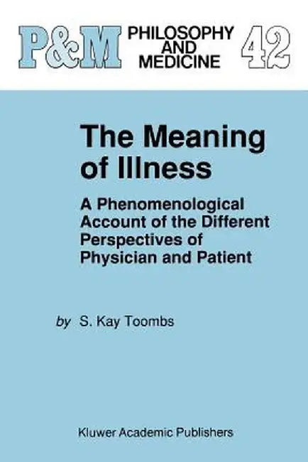 The Meaning of Illness: A Phenomenological Account of the Different Perspectives of Physician and Patient by S. Kay Toombs