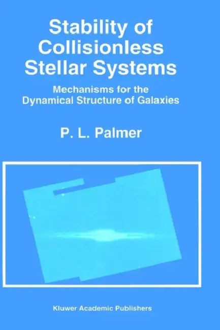Stability of Collisionless Stellar Systems: Mechanisms for the Dynamical Structure of Galaxies by P. L. Palmer