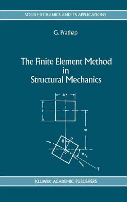 The Finite Element Method in Structural Mechanics: Principles and Practice of Design of Field-Consistent Elements for Structural and Solid Mechanics by Gangan Prathap