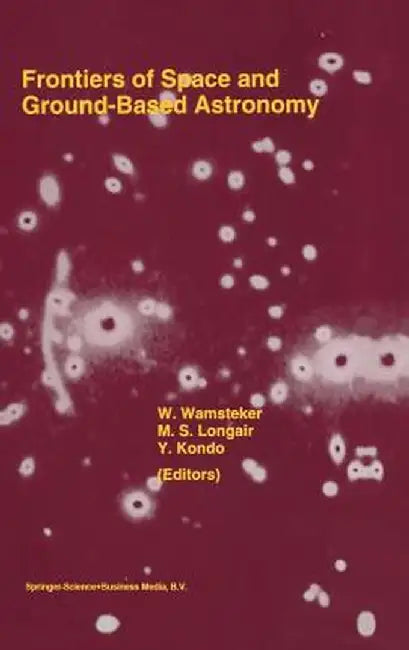 Frontiers of Space and Ground-Based Astronomy: The Astrophysics of the 21st Century by Willem Wamsteker