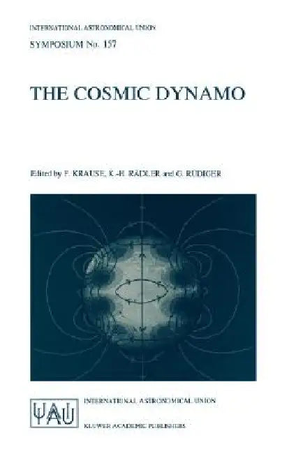 The Cosmic Dynamo: Proceedings of the 157th Symposium of the International Astronomical Union, Held in Potsdam, Germany, September 7-11, 1992 by F. Krause, K. -H Rädler, G. Rüdiger