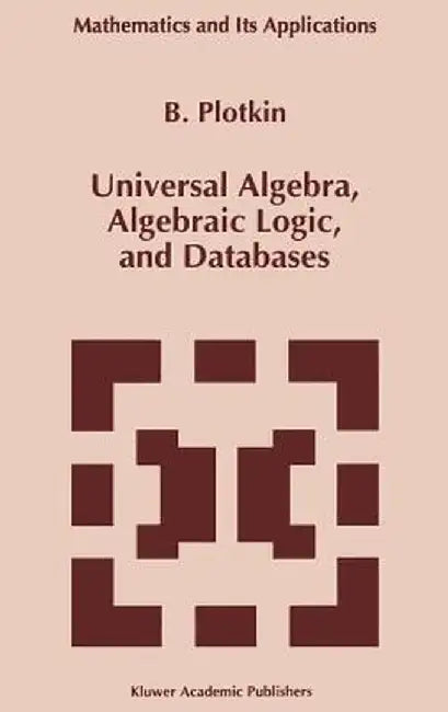 Universal Algebra, Algebraic Logic, and Databases by B. Plotkin