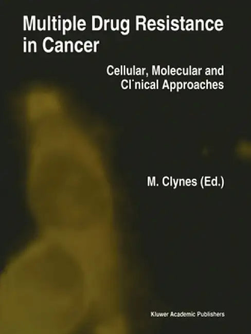 Multiple Drug Resistance in Cancer: Cellular, Molecular and Clinical Approaches by M. Clynes