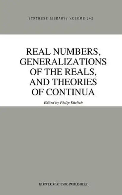 Real Numbers, Generalizations of the Reals, and Theories of Continua by P. Ehrlich