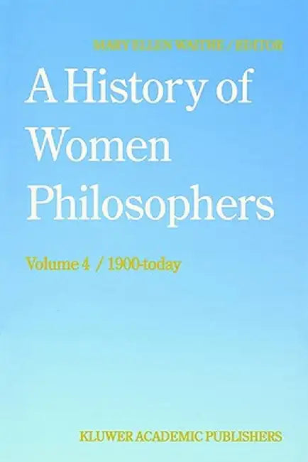 A History of Women Philosophers: Contemporary Women Philosophers, 1900-Today by M. E. Waithe