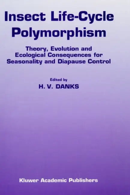 Insect Life-Cycle Polymorphism: Theory, Evolution and Ecological Consequences for Seasonality and Diapause Control by H. V. Danks