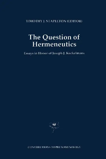 The Question of Hermeneutics: Essays in Honor of Joseph J. Kockelmans by T. J. Stapleton