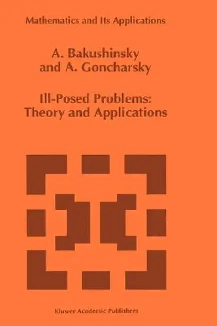 Ill-Posed Problems: Theory and Applications by A. Bakushinsky