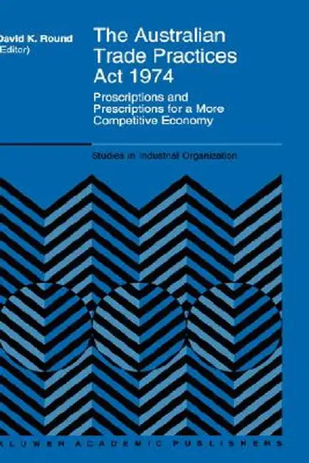 The Australian Trade Practices ACT 1974: Proscriptions and Prescriptions for a More Competitive Economy by D. K. Round