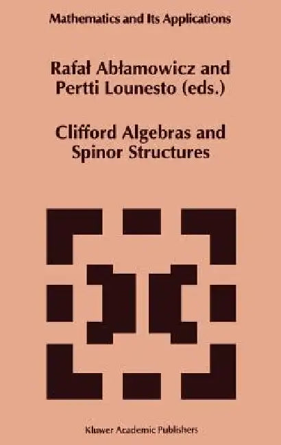 Clifford Algebras and Spinor Structures: A Special Volume Dedicated to the Memory of Albert Crumeyrolle (1919-1992) by Rafal Ablamowicz, P. Lounesto