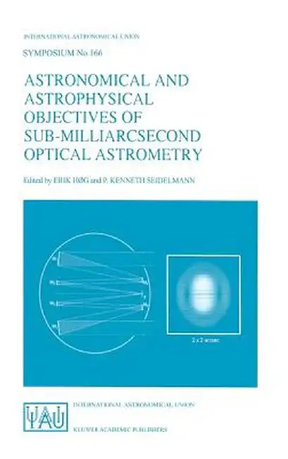Astronomical and Astrophysical Objectives of Sub-Milliarcsecond Optical Astrometry: Proceedings of the 166th Symposium of the International Astronomic by Erik Høg