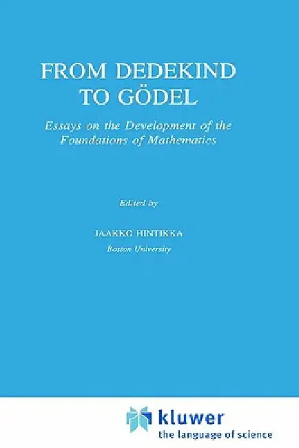 From Dedekind to Gödel: Essays on the Development of the Foundations of Mathematics by Jaakko Hintikka