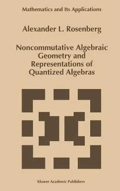 Noncommutative Algebraic Geometry and Representations of Quantized Algebras by A. Rosenberg