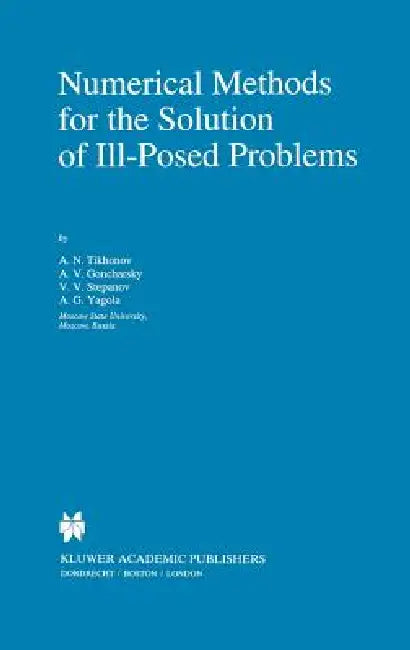 Numerical Methods for the Solution of Ill-Posed Problems by A. N. Tikhonov, A. Goncharsky, V. V. Stepanov