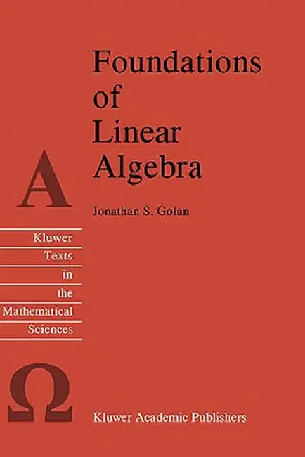 Foundations of Linear Algebra by Jonathan S. Golan