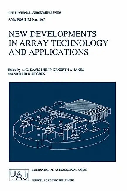 New Developments in Array Technology and Applications: Proceedings of the 167th Symposium of the International Astronomical Union, Held in the Hague, by A. G. Davis Philip, Kenneth A. Janes, Arthur R. Upgren