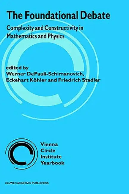 The Foundational Debate: Complexity and Constructivity in Mathematics and Physics by Werner Depauli-Schimanovich