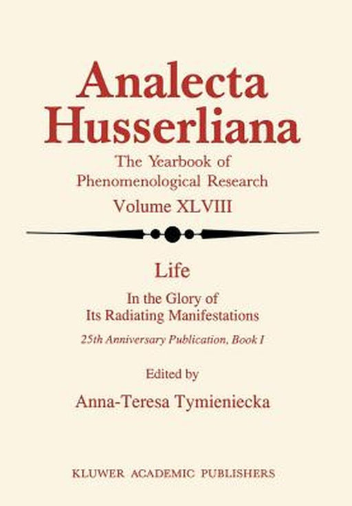 Life in the Glory of Its Radiating Manifestations: 25th Anniversary Publication Book I by Anna-Teresa Tymieniecka